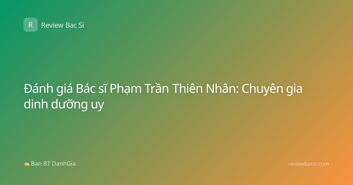 Đánh giá Bác sĩ Phạm Trần Thiên Nhân: Chuyên gia dinh dưỡng uy