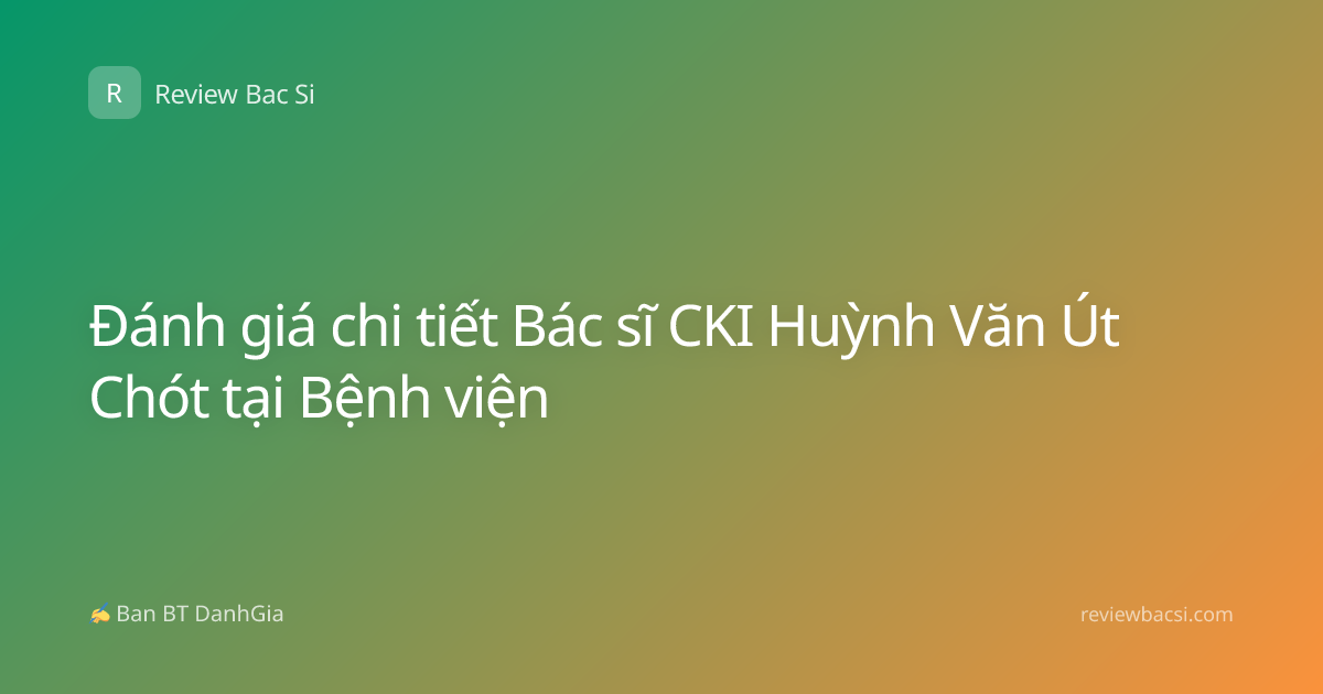 Đánh giá chi tiết Bác sĩ CKI Huỳnh Văn Út Chót tại Bệnh viện
