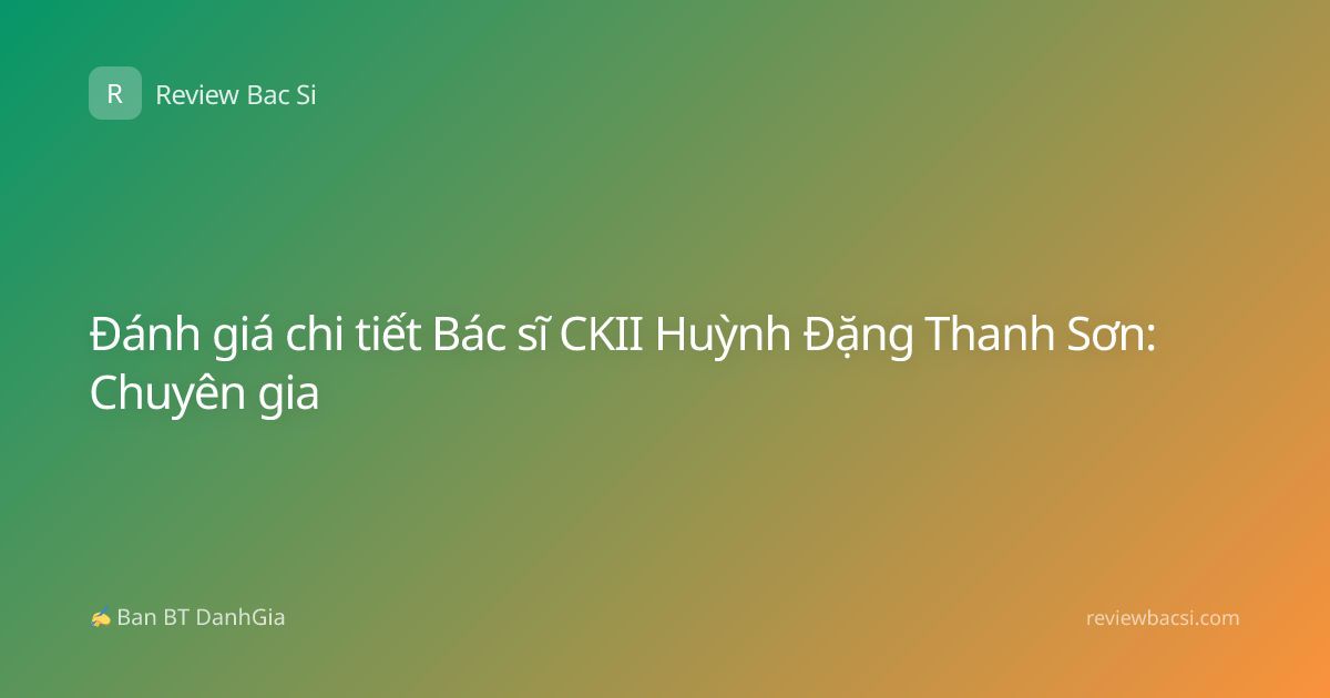 Đánh giá chi tiết Bác sĩ CKII Huỳnh Đặng Thanh Sơn: Chuyên gia