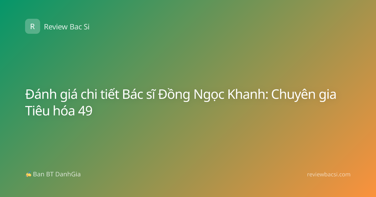 Đánh giá chi tiết Bác sĩ Đồng Ngọc Khanh: Chuyên gia Tiêu hóa 49