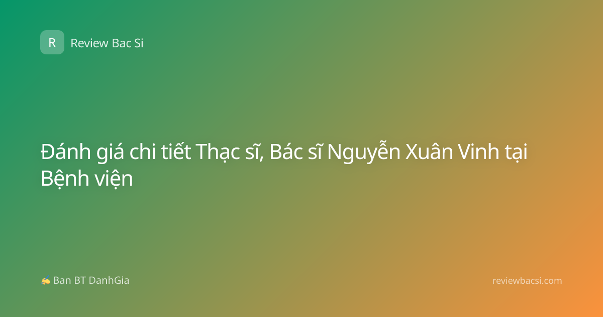 Đánh giá chi tiết Thạc sĩ, Bác sĩ Nguyễn Xuân Vinh tại Bệnh viện