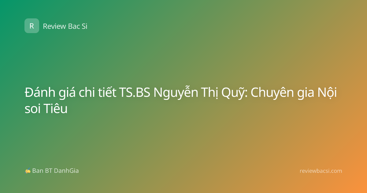 Đánh giá chi tiết TS.BS Nguyễn Thị Quỹ: Chuyên gia Nội soi Tiêu