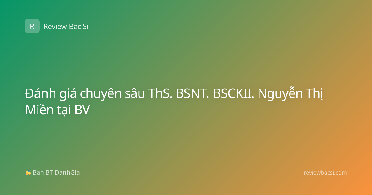 Đánh giá chuyên sâu ThS. BSNT. BSCKII. Nguyễn Thị Miền tại BV