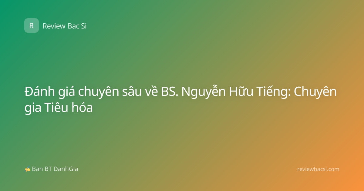 Đánh giá chuyên sâu về BS. Nguyễn Hữu Tiếng: Chuyên gia Tiêu hóa