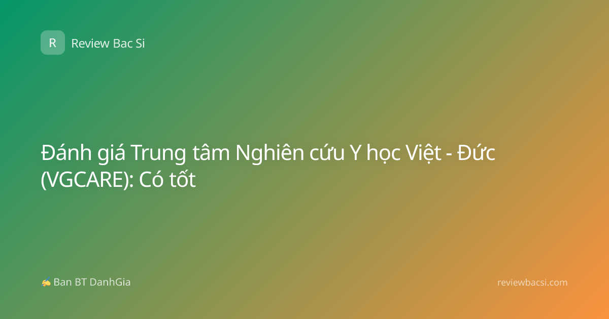 Đánh giá Trung tâm Nghiên cứu Y học Việt - Đức (VGCARE): Có tốt
