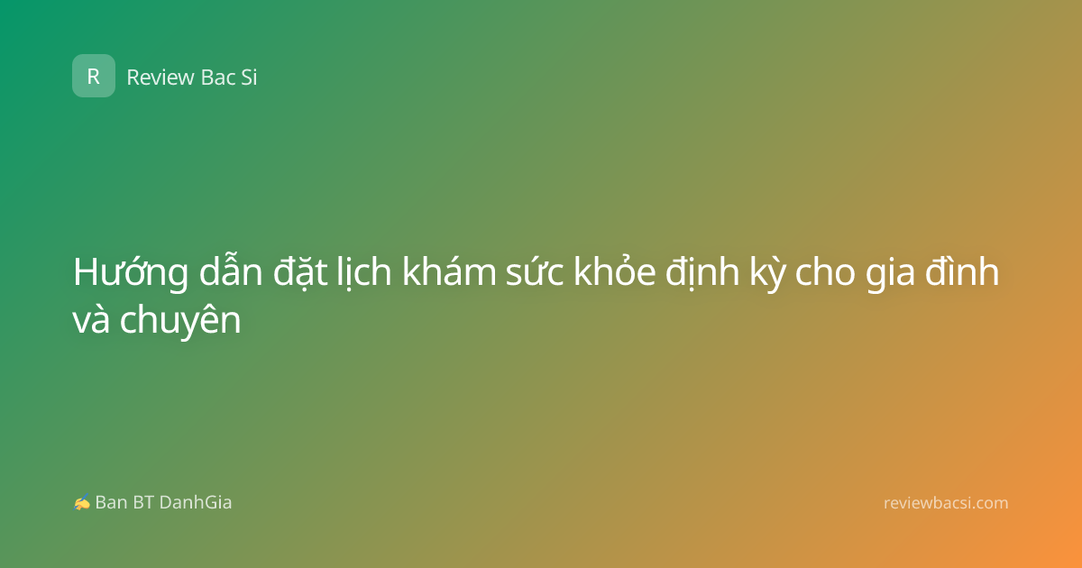 Hướng dẫn đặt lịch khám sức khỏe định kỳ cho gia đình và chuyên