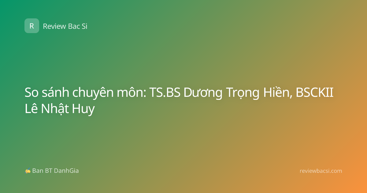 So sánh chuyên môn: TS.BS Dương Trọng Hiền, BSCKII Lê Nhật Huy